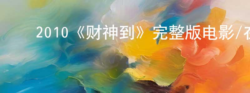 陈金泽的动漫综艺大全,2010《财神到》完整版电影/在线观看/百度云-美剧天堂